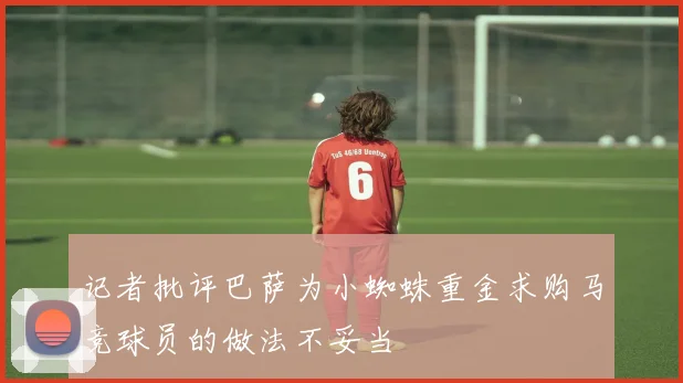 记者批评巴萨为小蜘蛛重金求购马竞球员的做法不妥当