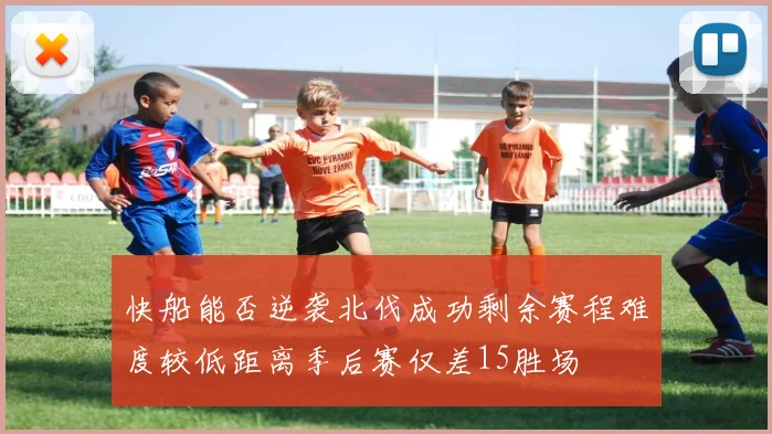 快船能否逆袭北伐成功剩余赛程难度较低距离季后赛仅差15胜场