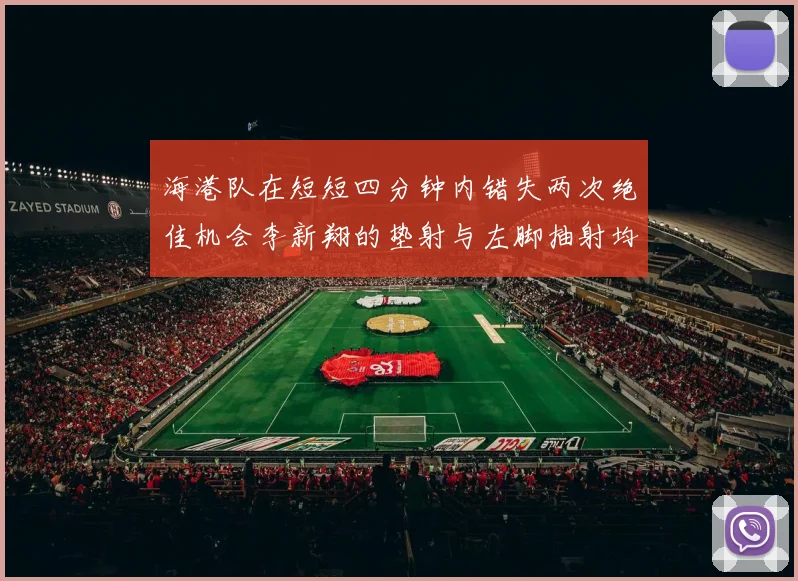 海港队在短短四分钟内错失两次绝佳机会李新翔的垫射与左脚抽射均未能转化为进球
