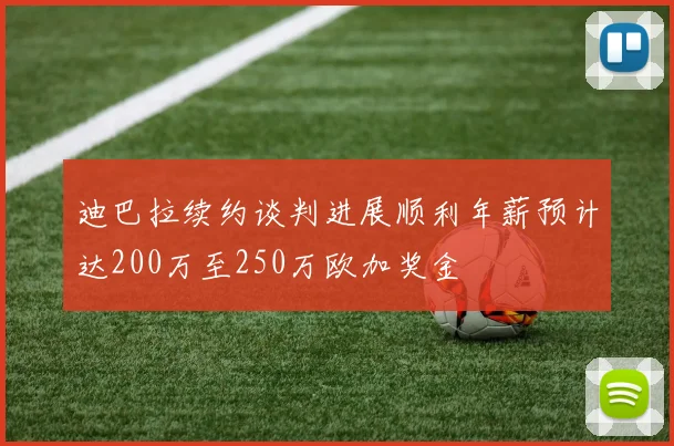 迪巴拉续约谈判进展顺利年薪预计达200万至250万欧加奖金