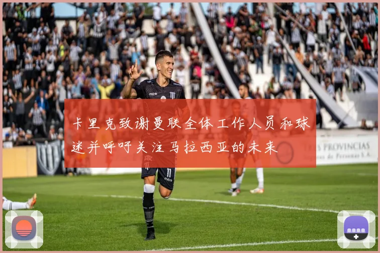 卡里克致谢曼联全体工作人员和球迷并呼吁关注马拉西亚的未来