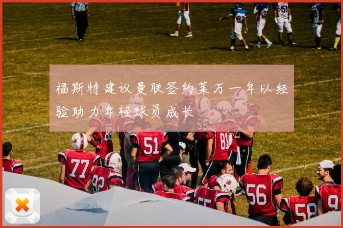 福斯特建议曼联签约莱万一年以经验助力年轻球员成长