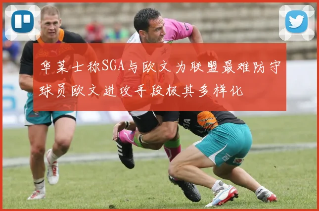华莱士称SGA与欧文为联盟最难防守球员欧文进攻手段极其多样化