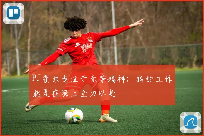 PJ霍尔专注于竞争精神：我的工作就是在场上全力以赴