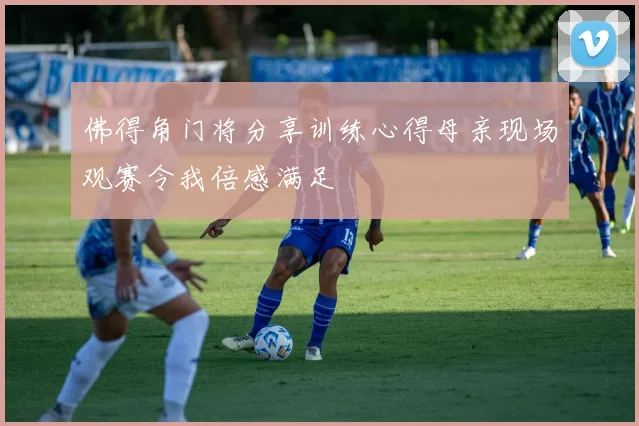 佛得角门将分享训练心得母亲现场观赛令我倍感满足