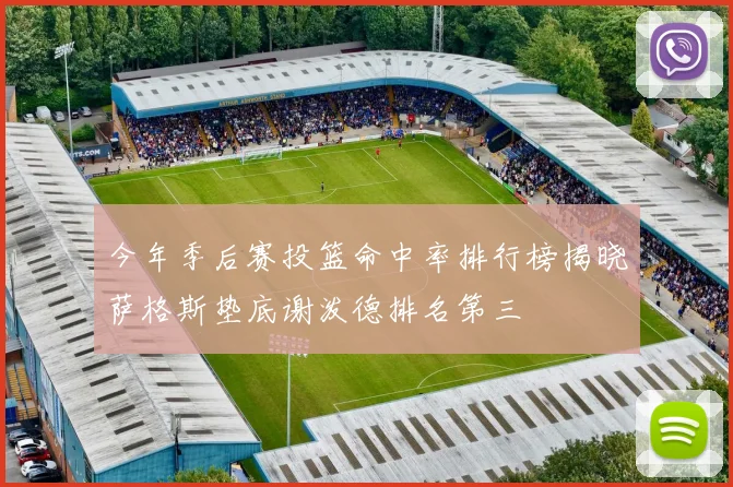 今年季后赛投篮命中率排行榜揭晓萨格斯垫底谢泼德排名第三