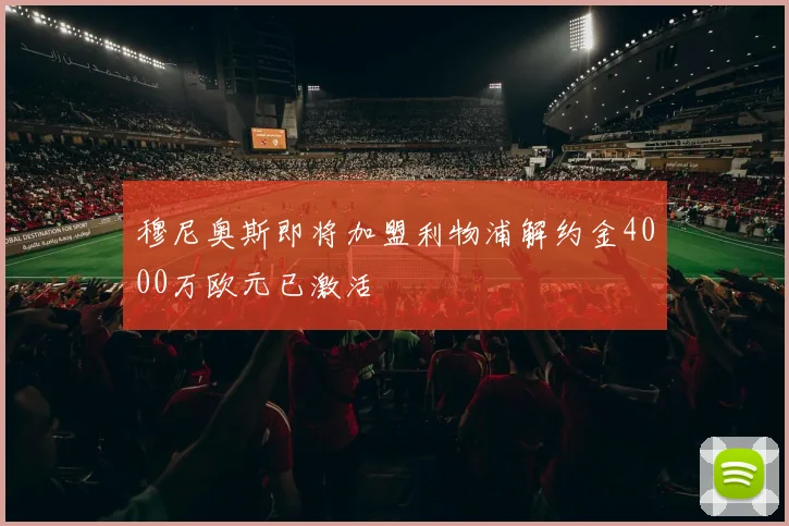 穆尼奥斯即将加盟利物浦解约金4000万欧元已激活