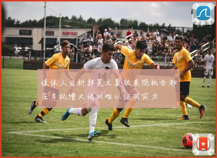 媒体人分析郭昊文夏联表现机会渺茫年纪增大试训难以证明实力