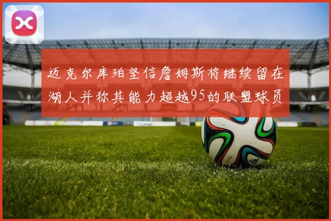 迈克尔库珀坚信詹姆斯将继续留在湖人并称其能力超越95的联盟球员