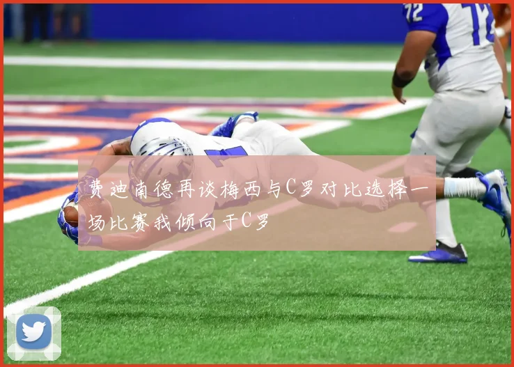 费迪南德再谈梅西与C罗对比选择一场比赛我倾向于C罗