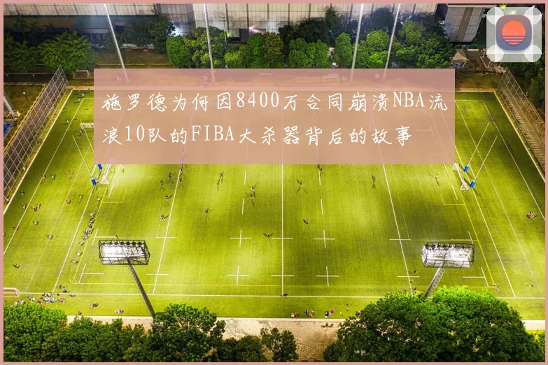 施罗德为何因8400万合同崩溃NBA流浪10队的FIBA大杀器背后的故事