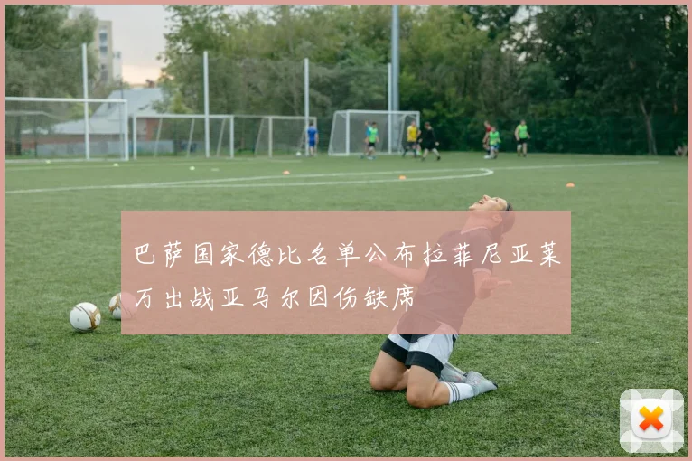 巴萨国家德比名单公布拉菲尼亚莱万出战亚马尔因伤缺席